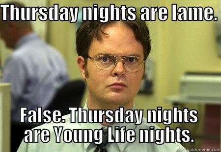 THURSDAY NIGHTS ARE LAME.  FALSE. THURSDAY NIGHTS ARE YOUNG LIFE NIGHTS. Schrute