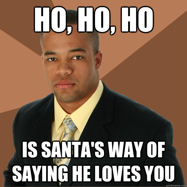 ho, ho, ho is santa's way of saying he loves you  Successful Black Man