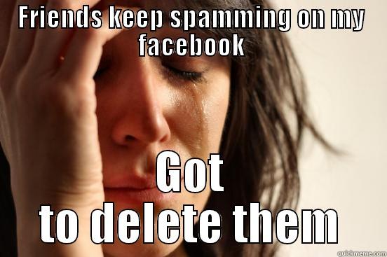 Friends spam - FRIENDS KEEP SPAMMING ON MY FACEBOOK GOT TO DELETE THEM First World Problems