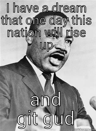 I HAVE A DREAM THAT ONE DAY THIS NATION WILL RISE UP AND GIT GUD Misc