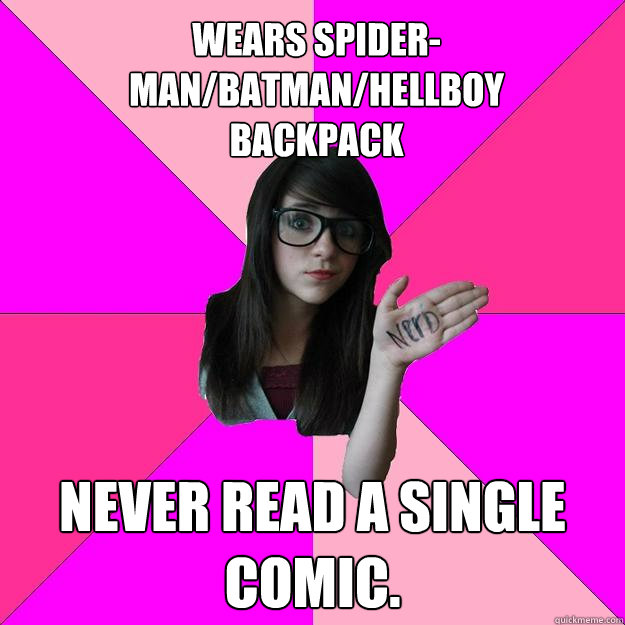 Wears Spider-Man/Batman/Hellboy 
backpack Never read a single comic.   Idiot Nerd Girl