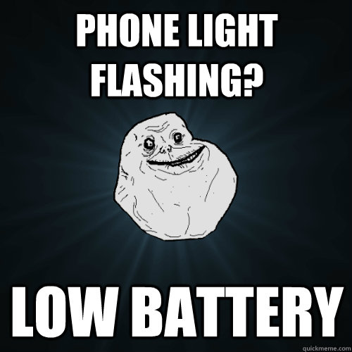 Phone light flashing? low battery  Forever Alone