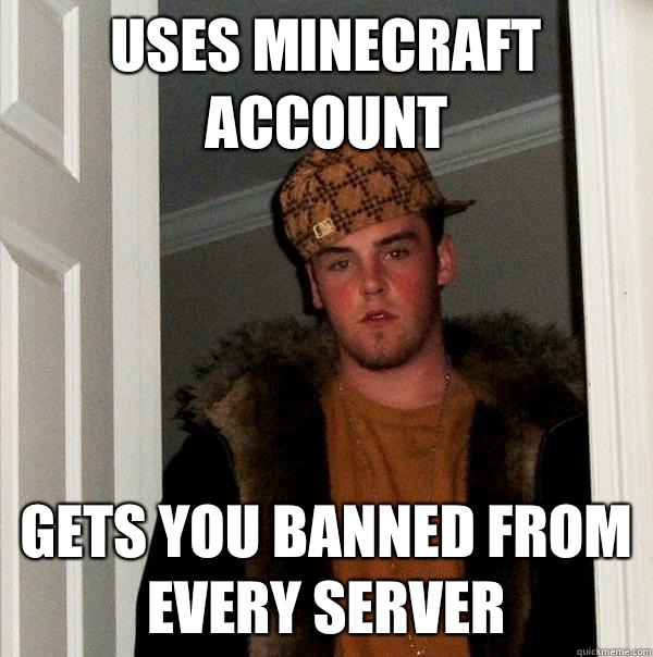 Uses minecraft account  Gets you banned from every server - Uses minecraft account  Gets you banned from every server  Scumbag Steve