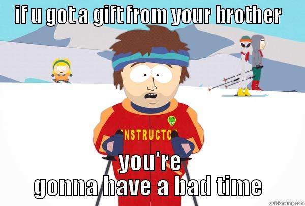 IF U GOT A GIFT FROM YOUR BROTHER  YOU'RE GONNA HAVE A BAD TIME  Super Cool Ski Instructor