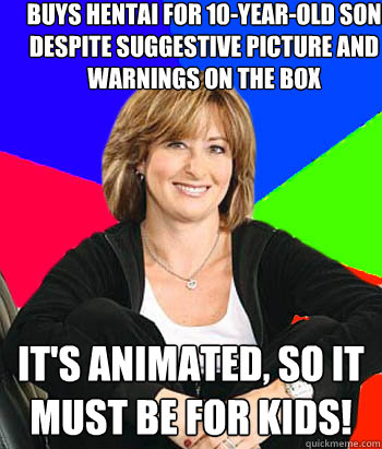 buys hentai for 10-year-old son despite suggestive picture and warnings on the box it's animated, so it must be for kids!  Sheltering Suburban Mom