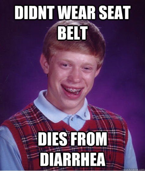 Didnt wear seat belt Dies from diarrhea  Unlucky Brian