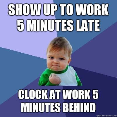 Show up to work 5 minutes late Clock at work 5 minutes behind  Success Kid