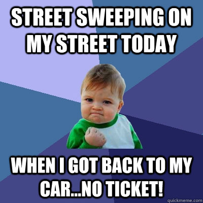 Street Sweeping on my street today when i got back to my car...NO TICKET!  Success Kid