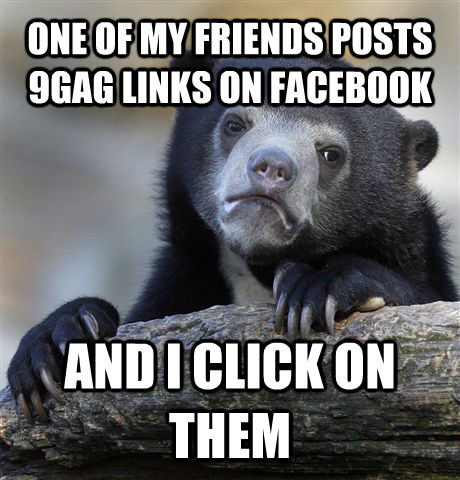 ONE OF MY FRIENDS POSTS 9GAG LINKS ON FACEBOOK AND I CLICK ON THEM  Confession Bear