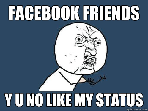 facebook friends y u no like my status - facebook friends y u no like my status  Y U No