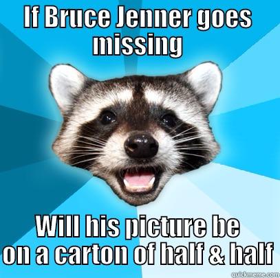 IF BRUCE JENNER GOES MISSING WILL HIS PICTURE BE ON A CARTON OF HALF & HALF Lame Pun Coon