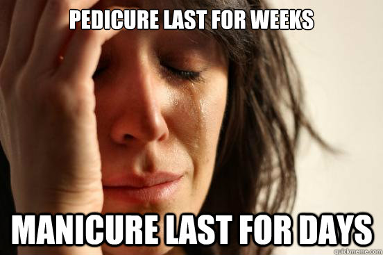 Pedicure Last For Weeks Manicure Last For Days  First World Problems