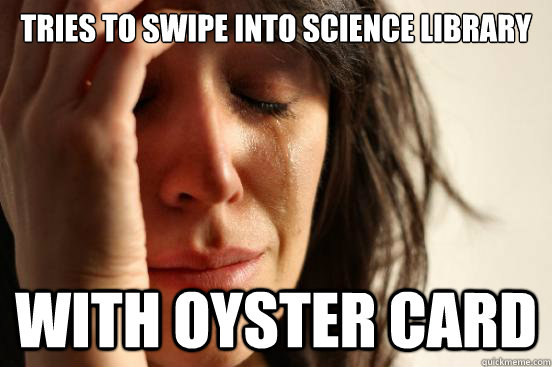 tries to swipe into science library with oyster card - tries to swipe into science library with oyster card  First World Problems