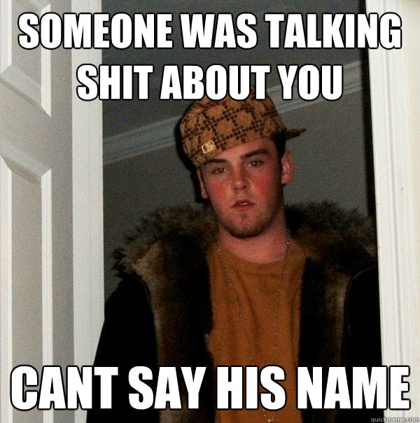 Someone was talking shit about you Cant say his name  Scumbag Steve