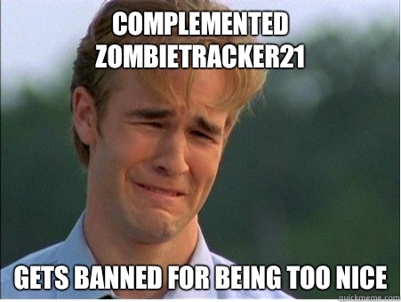 Complemented Zombietracker21 Gets banned for being too nice  1990s Problems