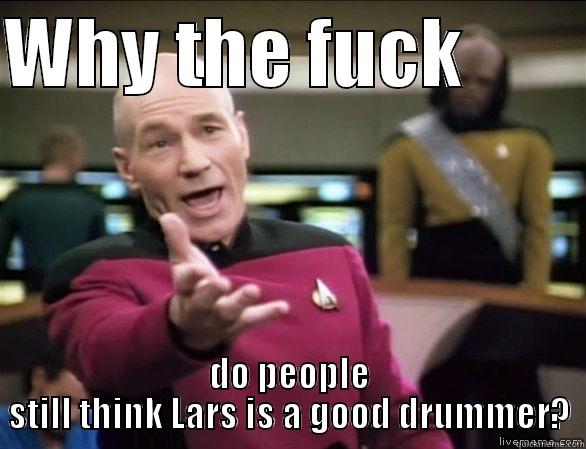 WHY THE FUCK         DO PEOPLE STILL THINK LARS IS A GOOD DRUMMER? Annoyed Picard HD