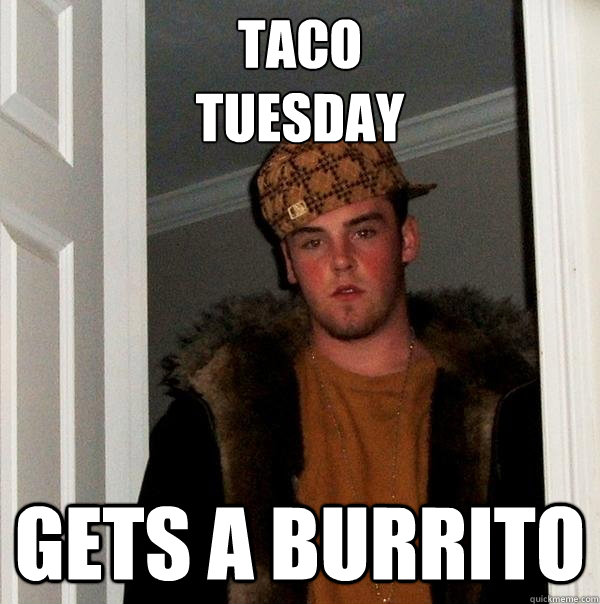 Taco 
Tuesday Gets a burrito  Scumbag Steve