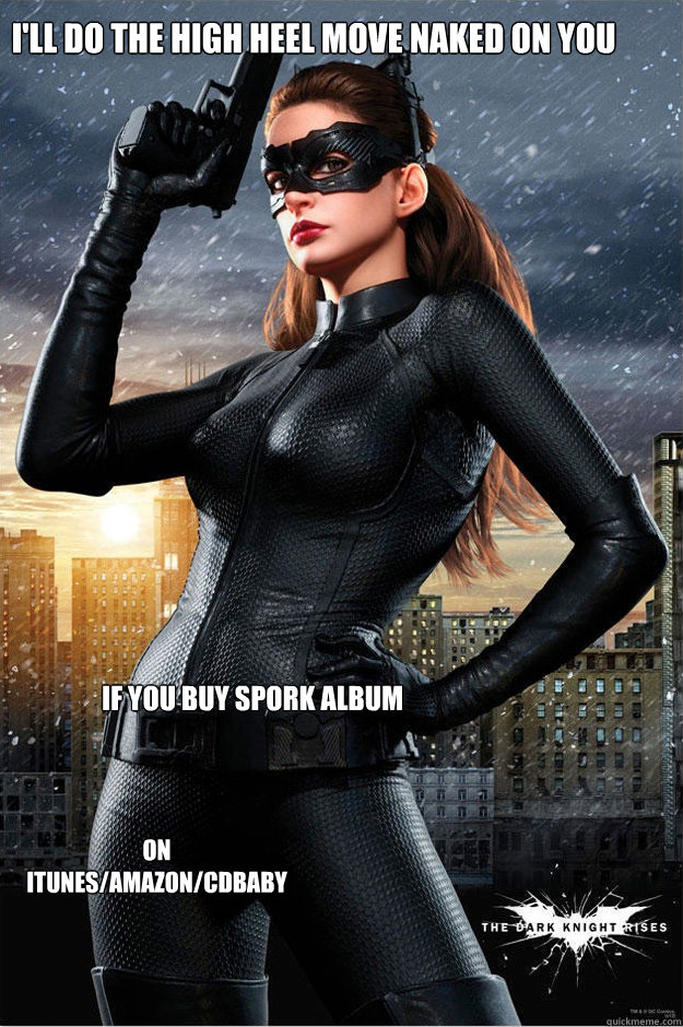 i'll do the high heel move naked on you if you buy spork album on itunes/amazon/cdbaby - i'll do the high heel move naked on you if you buy spork album on itunes/amazon/cdbaby  Catwoman Meme