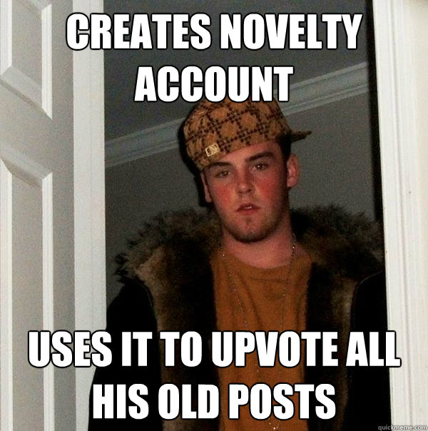 creates novelty account uses it to upvote all his old posts  Scumbag Steve