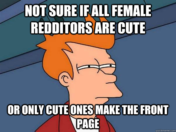 not sure if all female redditors are cute or only cute ones make the front page  Futurama Fry