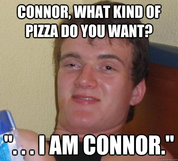 Connor, What kind of pizza do you want? 