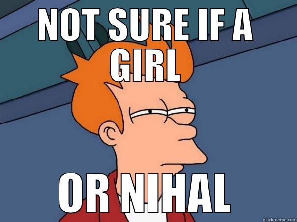 NOT SURE IF A GIRL OR NIHAL Futurama Fry