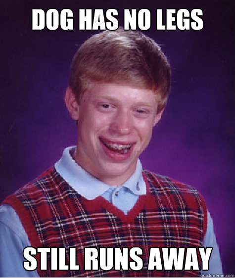 Dog has no legs still runs away  Bad Luck Brian