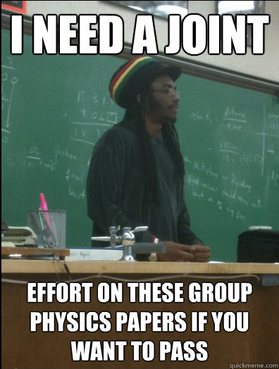 I need a joint  effort on these group physics papers if you want to pass  Rasta Science Teacher