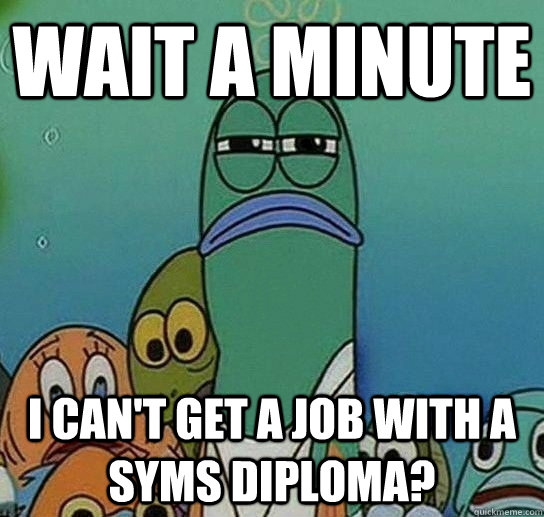 Wait a minute I can't get a job with a Syms diploma?  - Wait a minute I can't get a job with a Syms diploma?   Serious fish SpongeBob