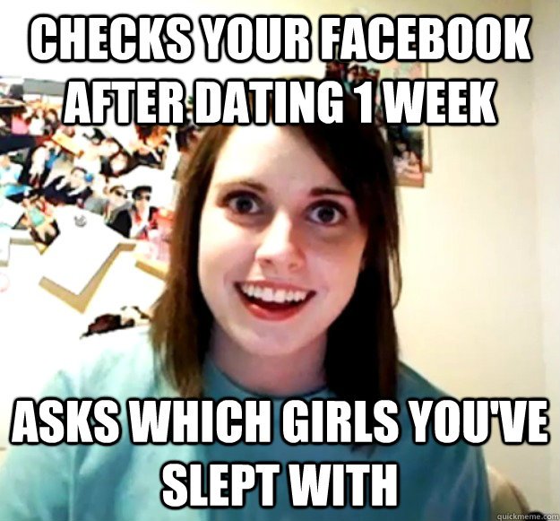 Checks your facebook after dating 1 week Asks which girls you've slept with - Checks your facebook after dating 1 week Asks which girls you've slept with  Overly Attached Girlfriend