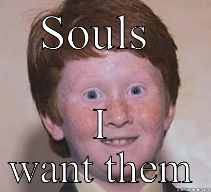 Give me them - SOULS  I WANT THEM Over Confident Ginger