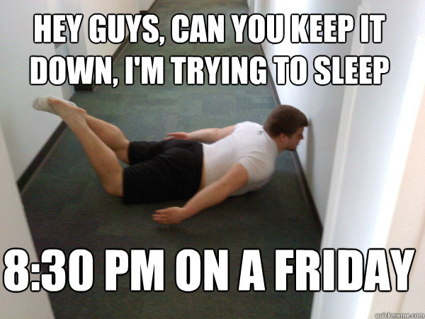 hey-guys-can-you-keep-it-down-i-m-trying-to-sleep-8-30-pm-on-a-friday