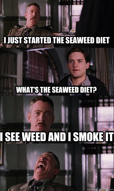 I just started the seaweed diet what's the seaweed diet? I see weed and I smoke it   