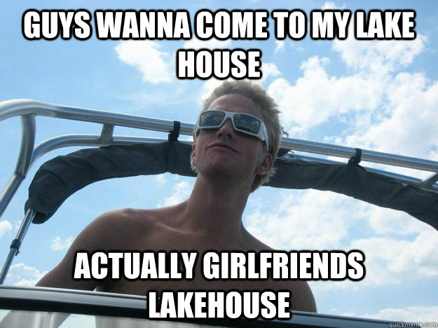 Guys wanna come to my lake house Actually girlfriends lakehouse  