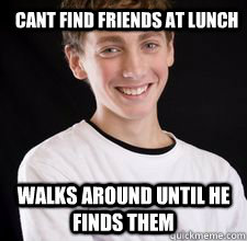 cant find friends at lunch walks around until he finds them  High School Freshman