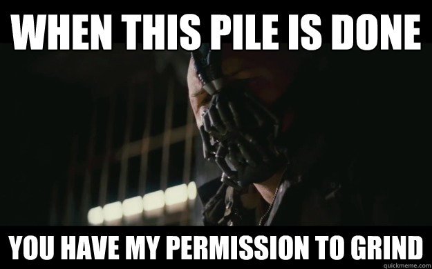 when this pile is done You have my permission to grind - when this pile is done You have my permission to grind  Badass Bane