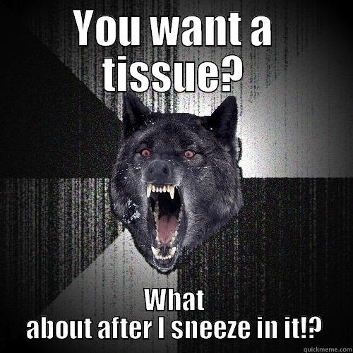 YOU WANT A TISSUE? WHAT ABOUT AFTER I SNEEZE IN IT!? Insanity Wolf