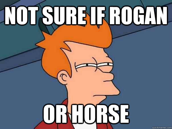 Not sure if Rogan Or Horse - Not sure if Rogan Or Horse  Futurama Fry