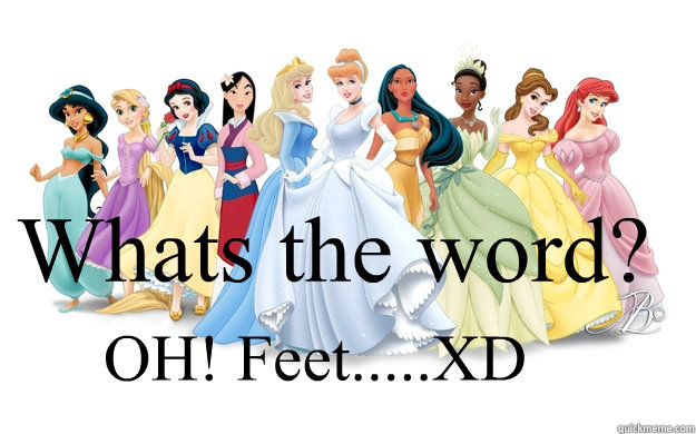 Whats the word? OH! Feet.....XD  disney princesses