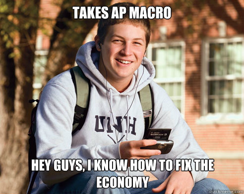 Takes ap macro hey guys, i know how to fix the economy  College Freshman