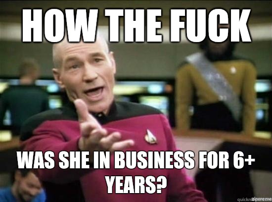 How the fuck Was she in business for 6+ years?  Annoyed Picard HD