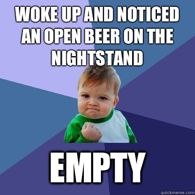 Woke up and noticed an open beer on the nightstand  Empty  Success Kid