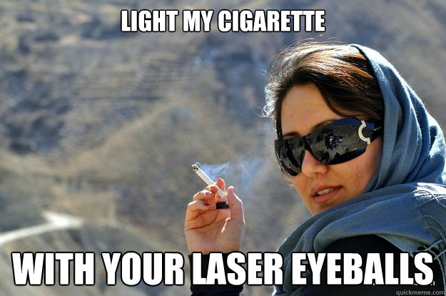 light my cigarette with your laser eyeballs  PERSIAN MOM