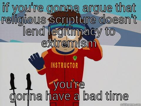 IF YOU'RE GONNA ARGUE THAT RELIGIOUS SCRIPTURE DOESN'T LEND LEGITIMACY TO EXTREMISM YOU'RE GONNA HAVE A BAD TIME Youre gonna have a bad time