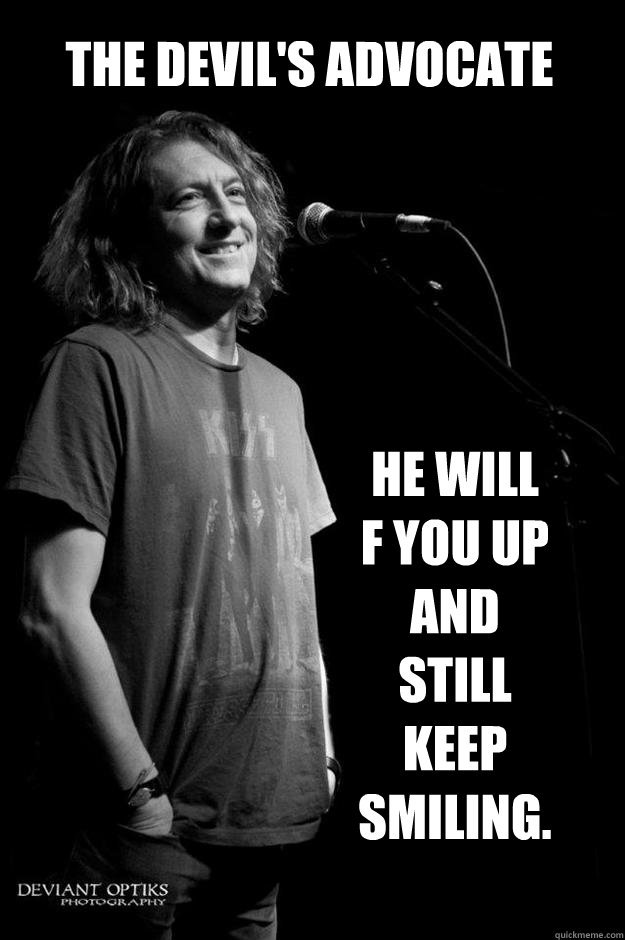 the devil's advocate he will F you up and still keep smiling.  - the devil's advocate he will F you up and still keep smiling.   Misc