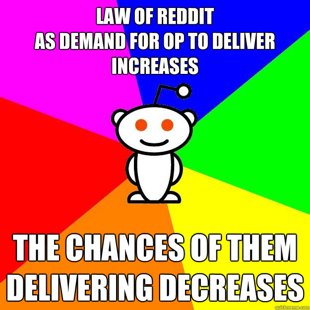 Law of reddit
As demand for OP to deliver increases The Chances of them Delivering Decreases   Reddit Alien