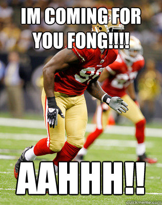 Im coming for you FONG!!!! AAHHH!! - Im coming for you FONG!!!! AAHHH!!  aldon smith