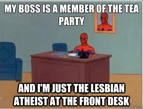 My boss is a member of the tea party And I'm just the lesbian atheist at the front desk  Spiderman Desk