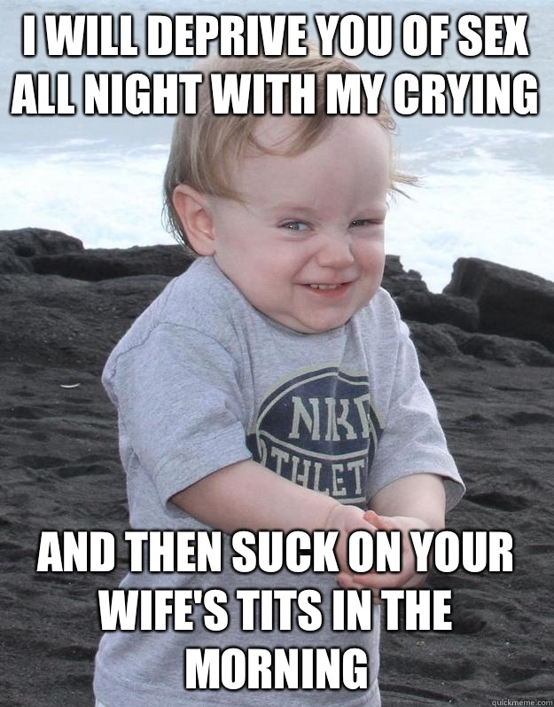 I will deprive you of sex all night with my crying and then suck on your wife's tits in the morning   Evil Plotting Baby