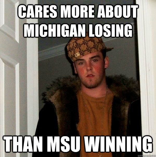 Cares more about Michigan losing than msu winning  Scumbag Steve